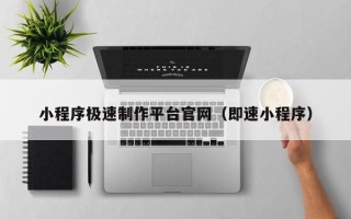 巴彦淖尔小程序极速制作平台官网（即速小程序）