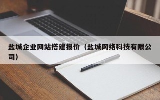 巴彦淖尔盐城企业网站搭建报价（盐城网络科技有限公司）