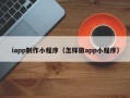 巴彦淖尔iapp制作小程序（怎样做app小程序）