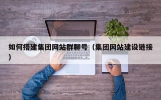 巴彦淖尔如何搭建集团网站群聊号（集团网站建设链接）