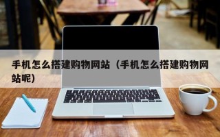 巴彦淖尔手机怎么搭建购物网站（手机怎么搭建购物网站呢）