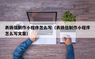 巴彦淖尔表扬信制作小程序怎么写（表扬信制作小程序怎么写文案）