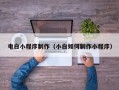 巴彦淖尔电白小程序制作（小白如何制作小程序）