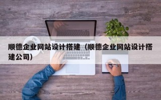 巴彦淖尔顺德企业网站设计搭建（顺德企业网站设计搭建公司）