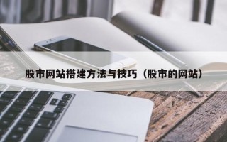 巴彦淖尔股市网站搭建方法与技巧（股市的网站）