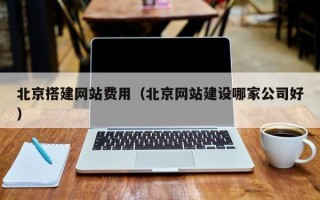 巴彦淖尔北京搭建网站费用（北京网站建设哪家公司好）