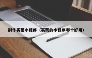 巴彦淖尔制作买菜小程序（买菜的小程序哪个好用）