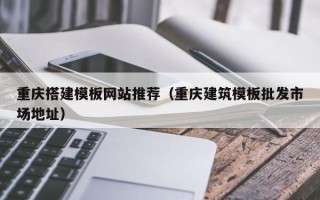 巴彦淖尔重庆搭建模板网站推荐（重庆建筑模板批发市场地址）