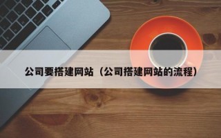 巴彦淖尔公司要搭建网站（公司搭建网站的流程）